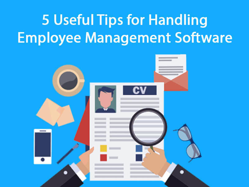 5 Useful Tips for Handling Employee Management Software With Ease