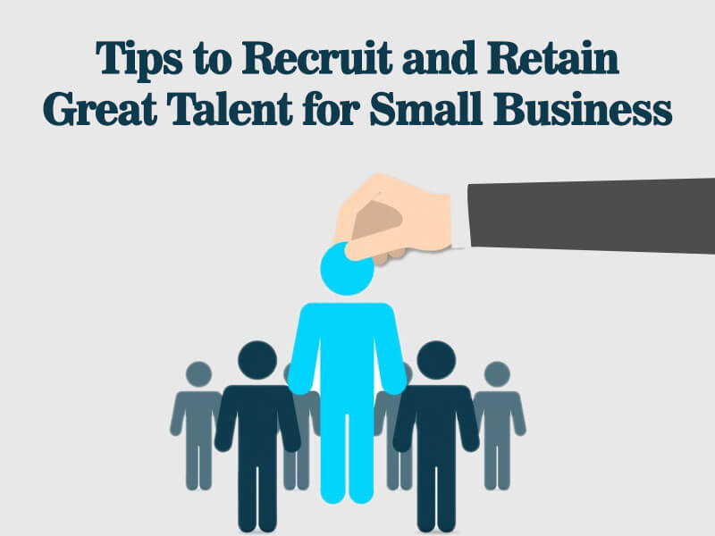 Excellent Tips to Recruit and Retain Great Talent for Small Business